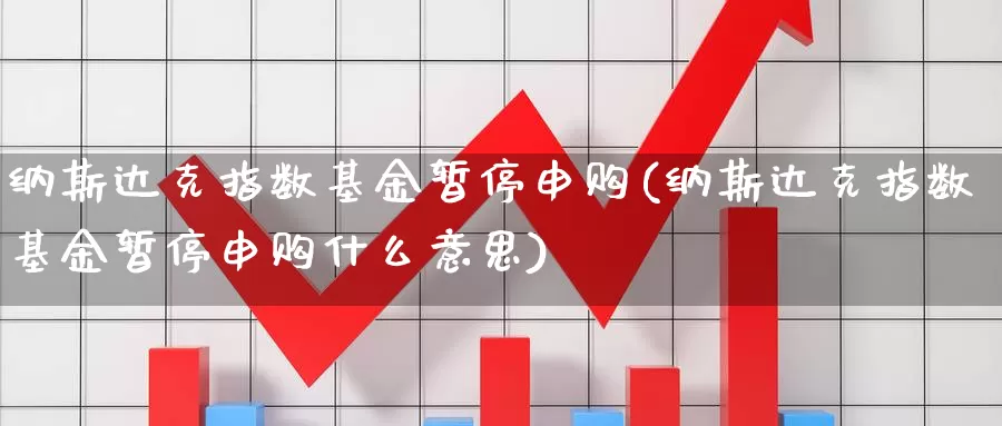 纳斯达克指数基金暂停申购(纳斯达克指数基金暂停申购什么意思)_https://www.fsntr.com_股票观测_第1张