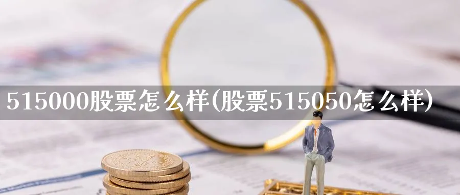 515000股票怎么样(股票515050怎么样)_https://www.fsntr.com_股票观测_第1张