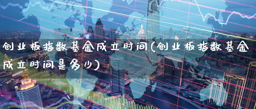 创业板指数基金成立时间(创业板指数基金成立时间是多少)_https://www.fsntr.com_K线分析_第1张