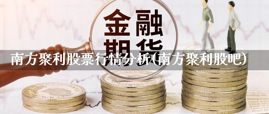 南方聚利股票行情分析(南方聚利股吧)_https://www.fsntr.com_股票观测_第1张