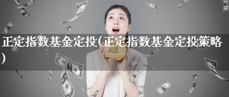 正定指数基金定投(正定指数基金定投策略)_https://www.fsntr.com_K线分析_第1张