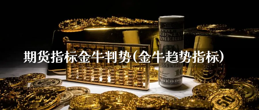 期货指标金牛判势(金牛趋势指标)_https://www.fsntr.com_股票观测_第1张