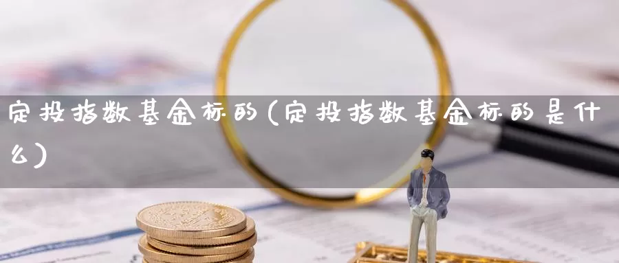 定投指数基金标的(定投指数基金标的是什么)_https://www.fsntr.com_K线分析_第1张