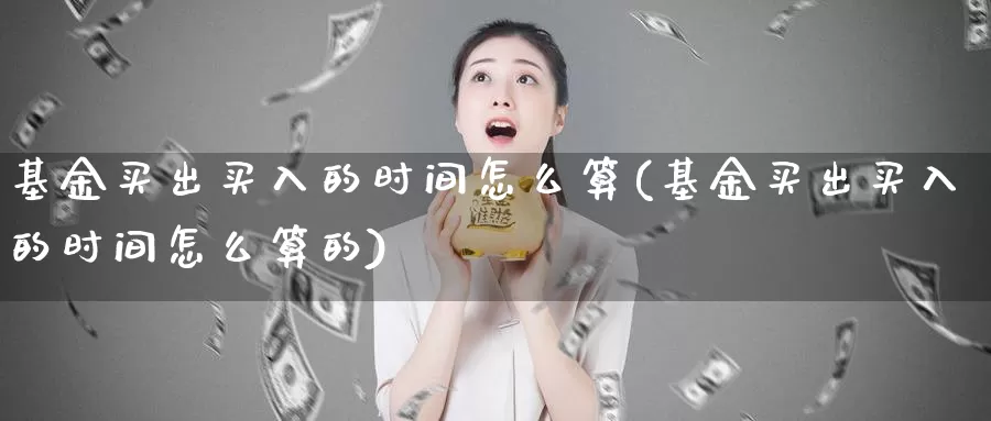 基金买出买入的时间怎么算(基金买出买入的时间怎么算的)_https://www.fsntr.com_股票观测_第1张